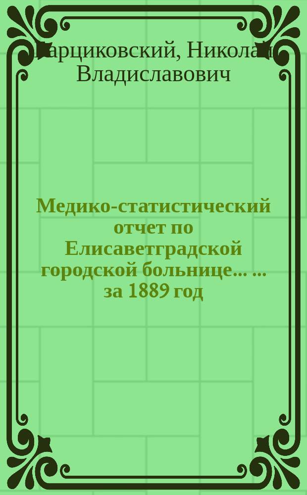 Медико-статистический отчет по Елисаветградской городской больнице ... ... за 1889 год