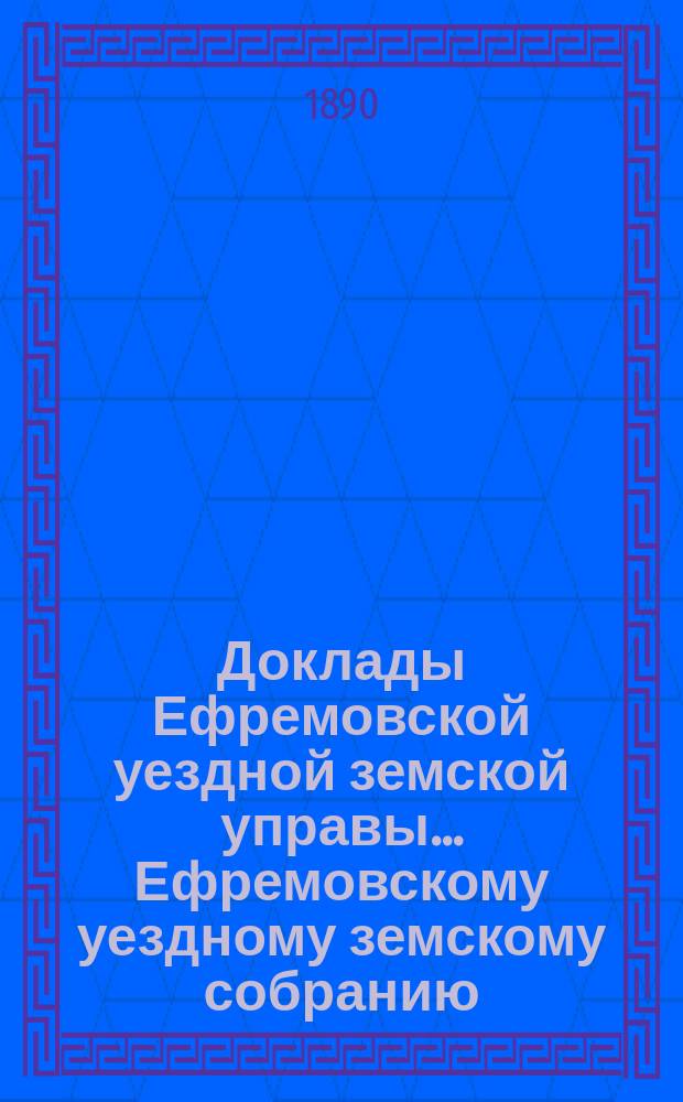 Доклады Ефремовской уездной земской управы ... Ефремовскому уездному земскому собранию ...