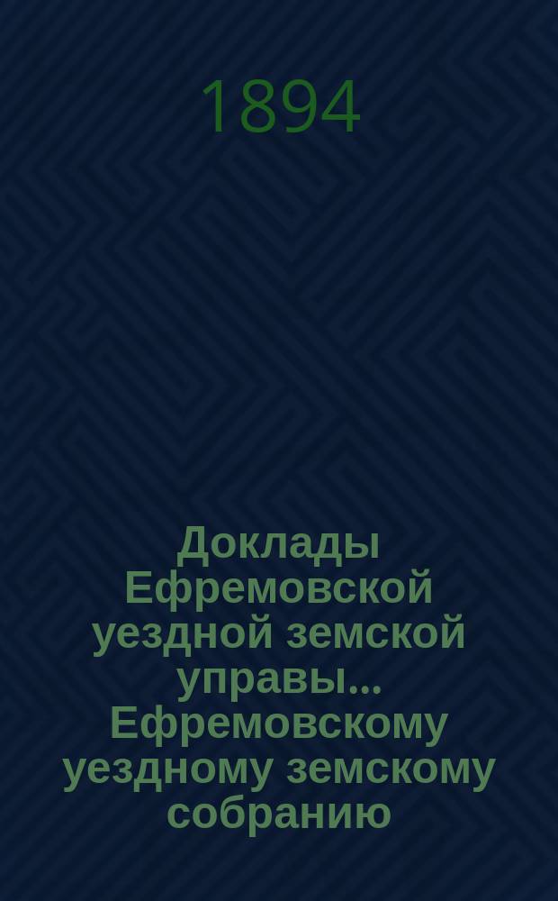 Доклады Ефремовской уездной земской управы ... Ефремовскому уездному земскому собранию ... XXX очередному ...
