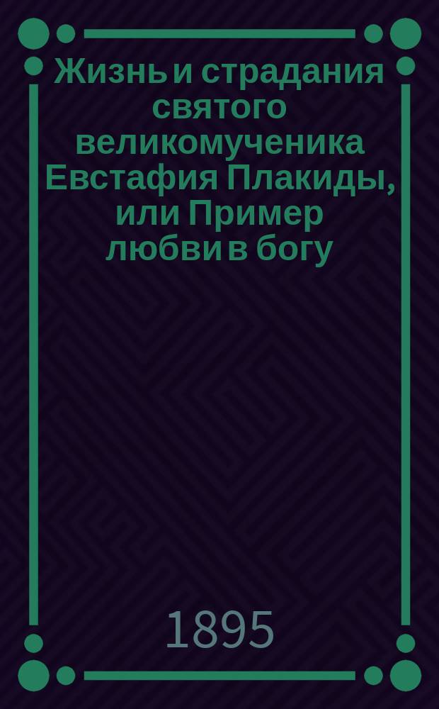 Жизнь и страдания святого великомученика Евстафия Плакиды, или Пример любви в богу, испытуемой скорбями