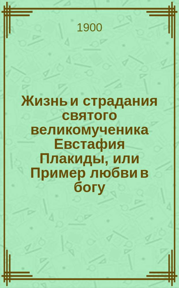 Жизнь и страдания святого великомученика Евстафия Плакиды, или Пример любви в богу, испытуемой скорбями
