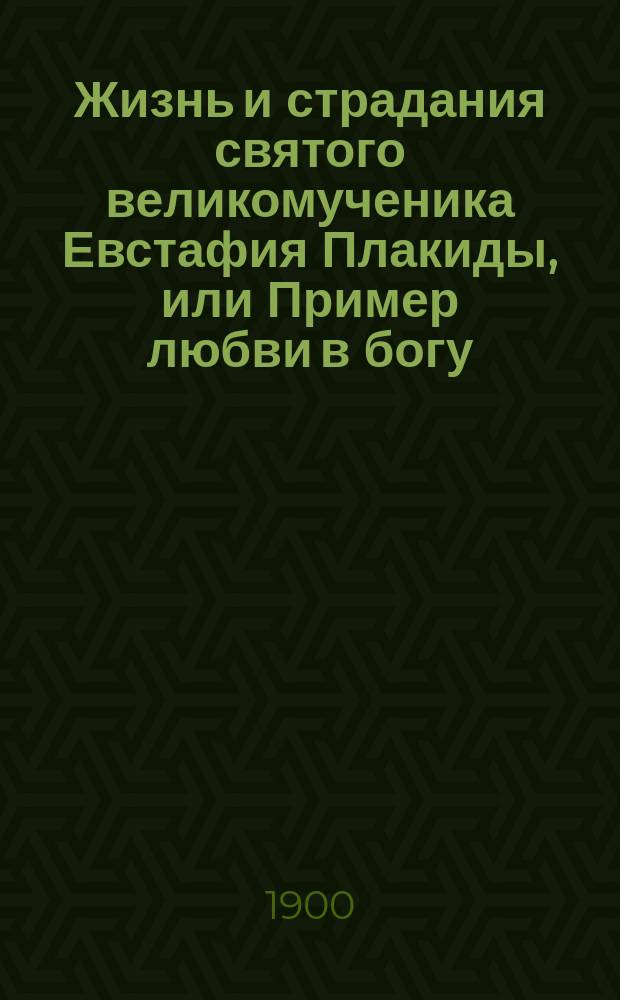 Жизнь и страдания святого великомученика Евстафия Плакиды, или Пример любви в богу, испытуемой скорбями
