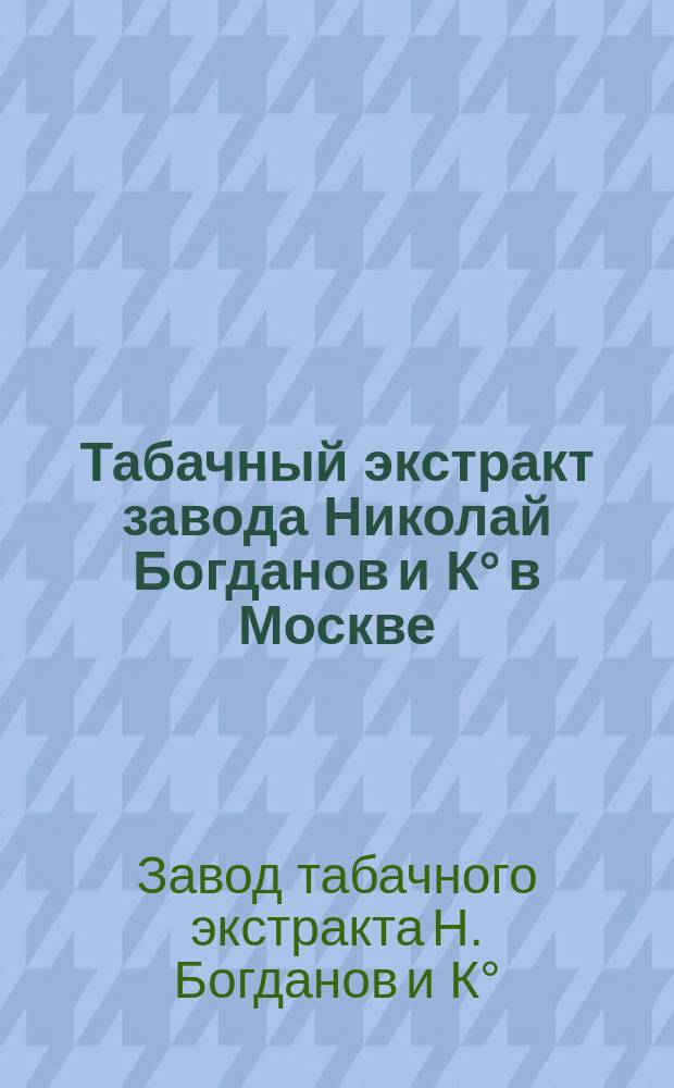 Табачный экстракт завода Николай Богданов и К° в Москве