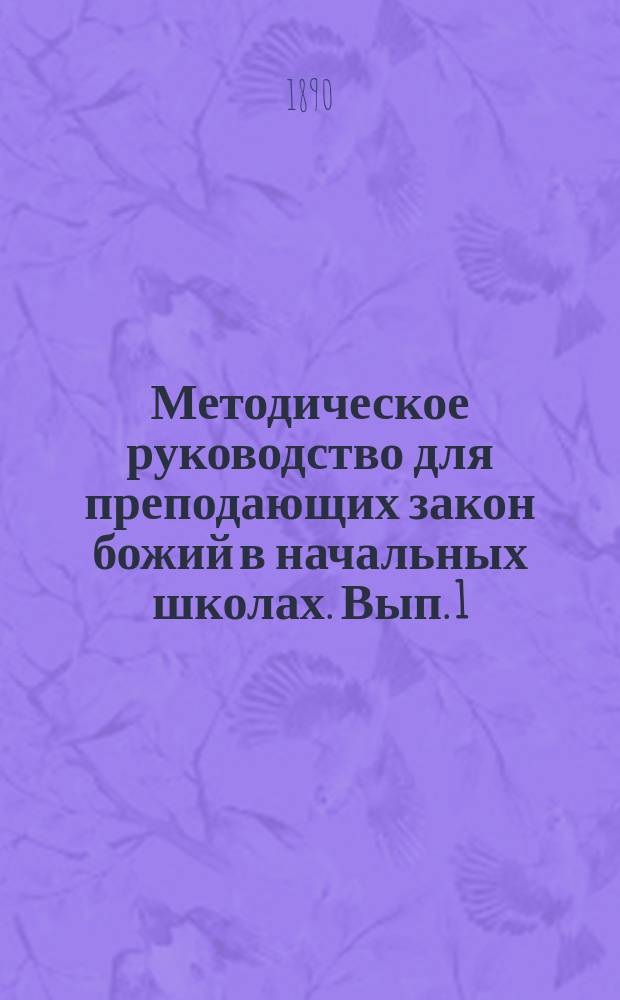 Методическое руководство для преподающих закон божий в начальных школах. Вып. 1