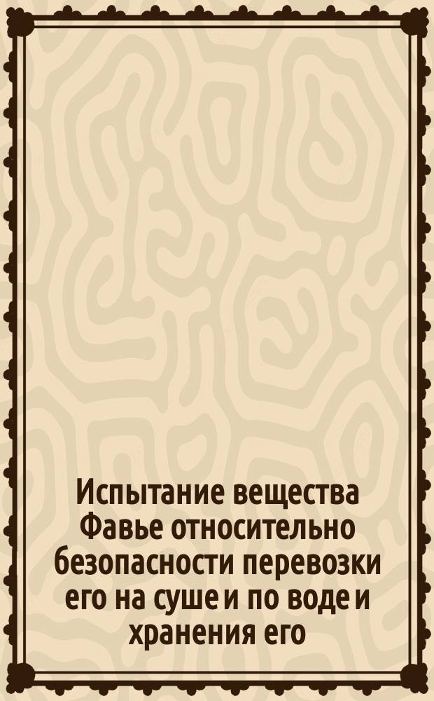 [Испытание вещества Фавье относительно безопасности перевозки его на суше и по воде и хранения его]