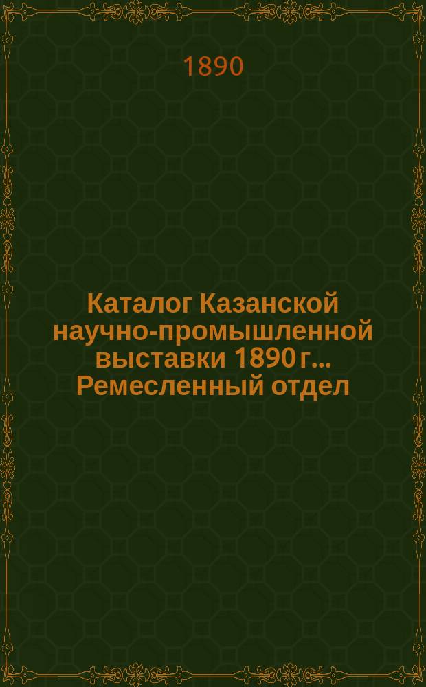 Каталог Казанской научно-промышленной выставки 1890 г. .... Ремесленный отдел / Пред. Отдела М.А. Тюфилин