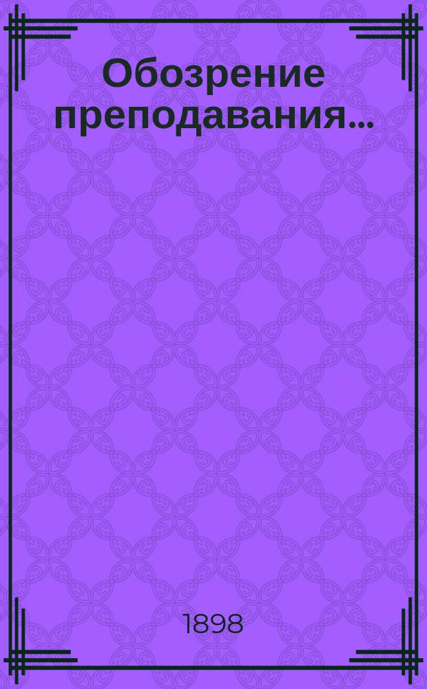Обозрение преподавания.. : [По физико-математическому факультету]. ... в 1898/99 учебном году