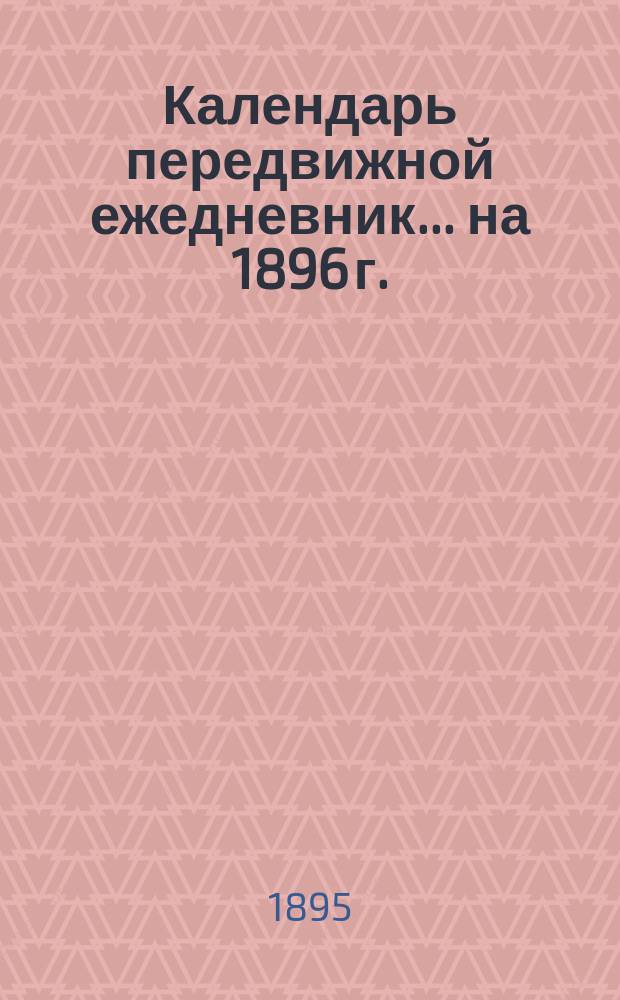 Календарь передвижной ежедневник... ... на 1896 г.