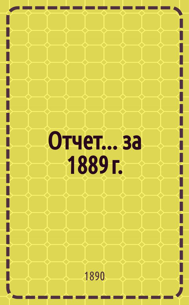 Отчет... ... за 1889 г.