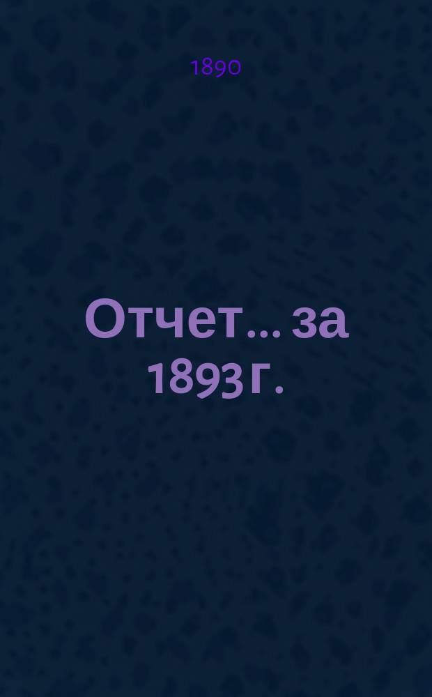 Отчет... ... за 1893 г.