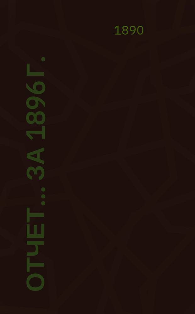 Отчет... ... за 1896 г.
