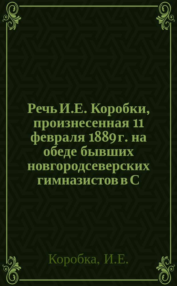 Речь И.Е. Коробки, произнесенная 11 февраля 1889 г. на обеде бывших новгородсеверских гимназистов в С.-Петербурге