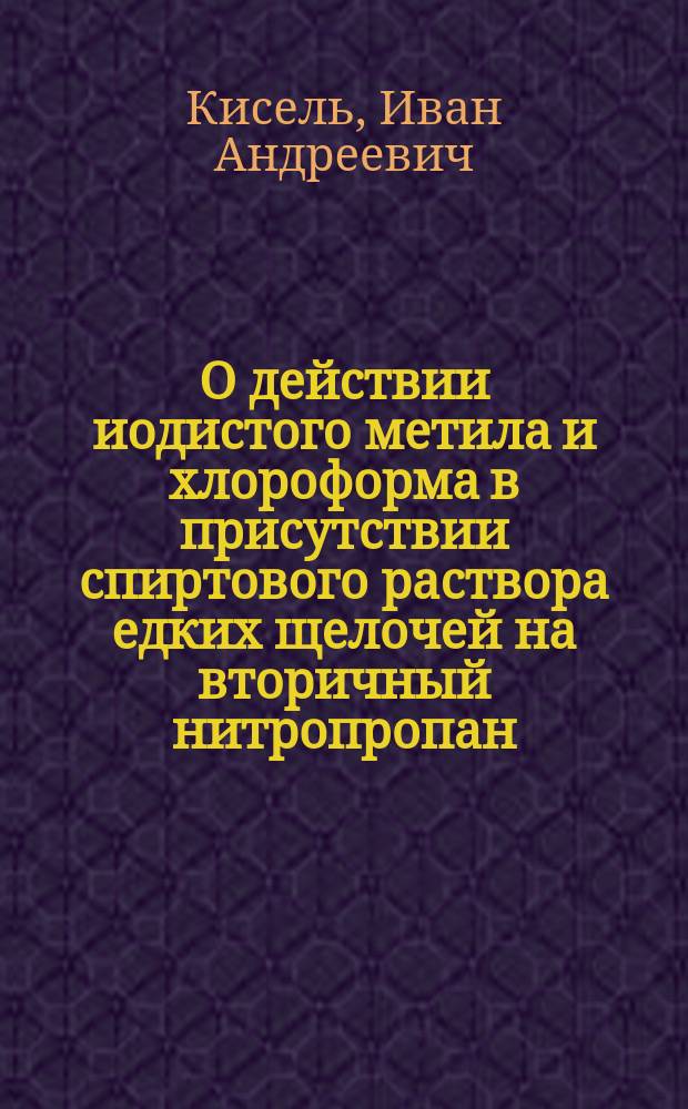 О действии иодистого метила и хлороформа в присутствии спиртового раствора едких щелочей на вторичный нитропропан : (Предварит. сообщ.) : Сообщ. 5-го апр. 1890 г