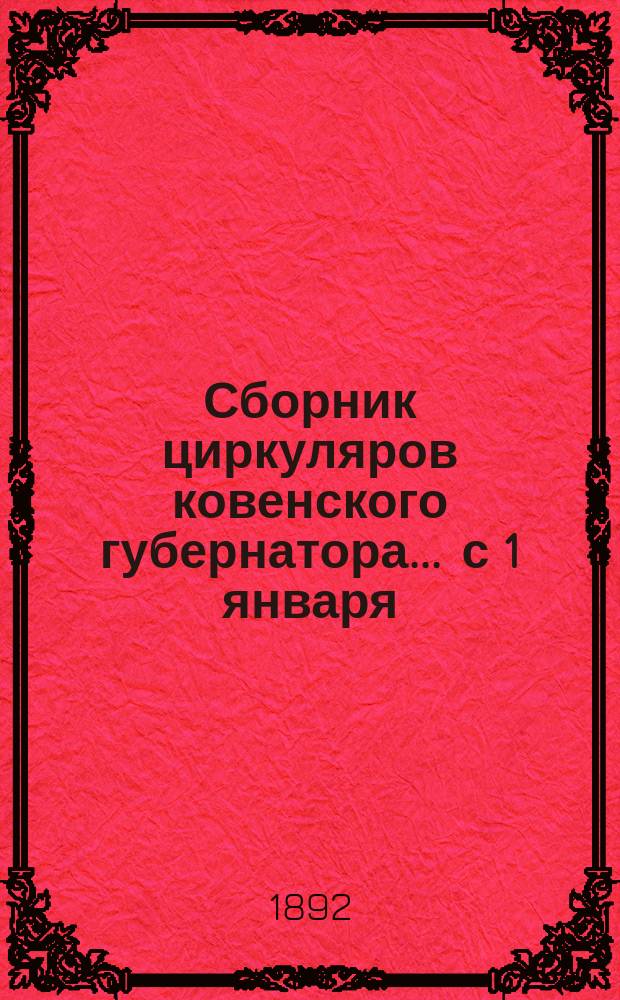 Сборник циркуляров ковенского губернатора... ... с 1 января : ...с 1 января 1891 по 1 января 1892 г.