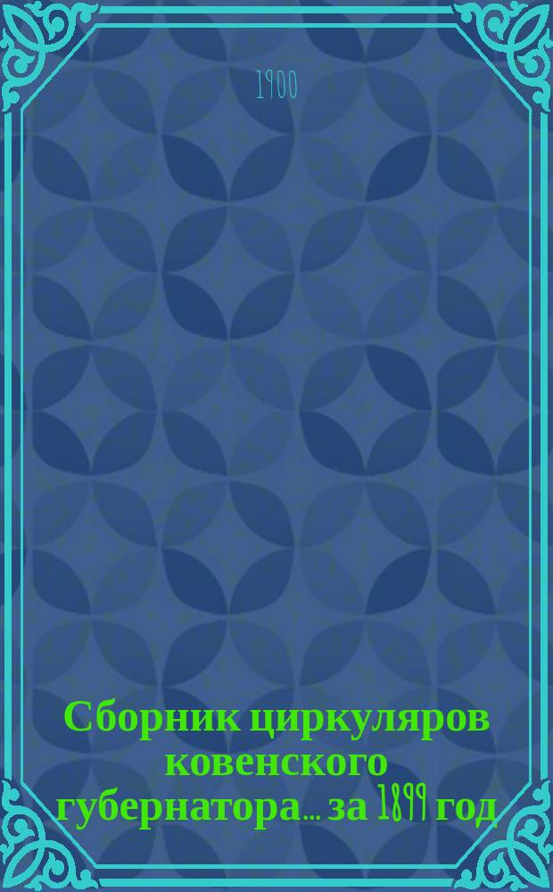 Сборник циркуляров ковенского губернатора... ... за 1899 год : ...за 1899 год