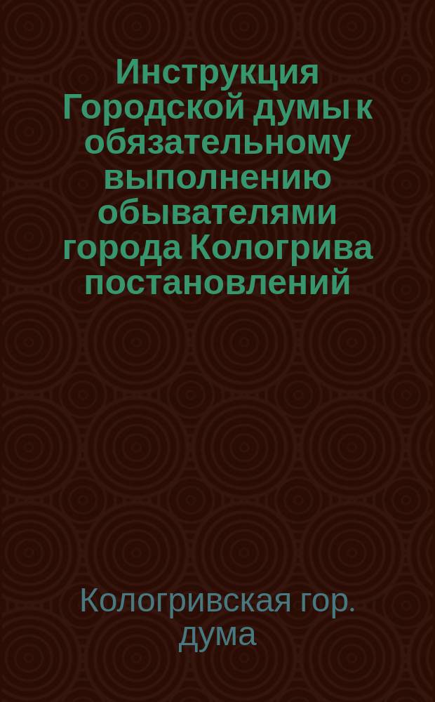 Инструкция Городской думы к обязательному выполнению обывателями города Кологрива постановлений, составленных на основании 103 ст. Город. положения