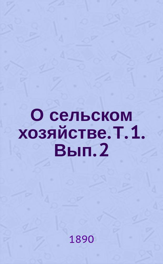 О сельском хозяйстве. Т. 1. Вып. 2 : [Отдельное рассмотрение некоторых полевых растений]