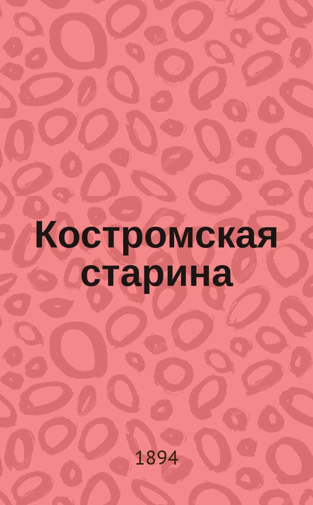 Костромская старина : Сборник, издаваемый Костромской учен. архивной комис. Вып. 1-7. Вып. 3