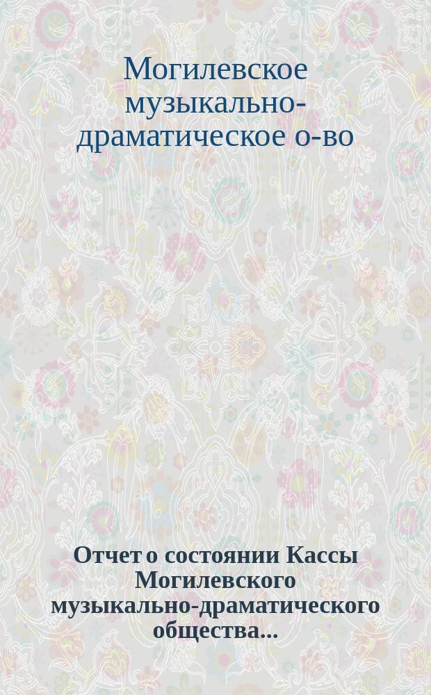 Отчет о состоянии Кассы Могилевского музыкально-драматического общества...
