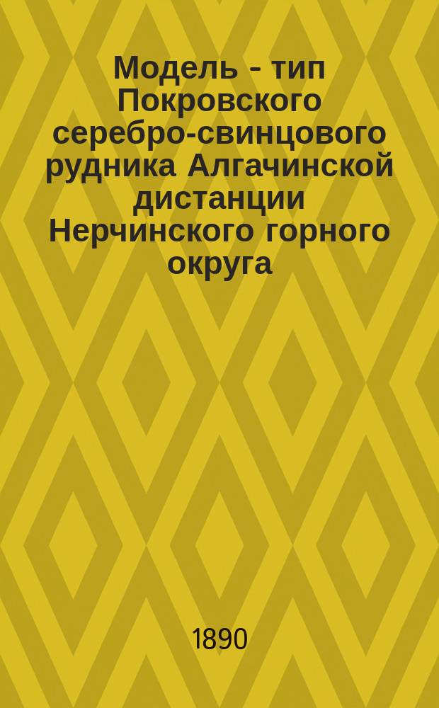 Модель - тип Покровского серебро-свинцового рудника Алгачинской дистанции Нерчинского горного округа; Объяснительная записка