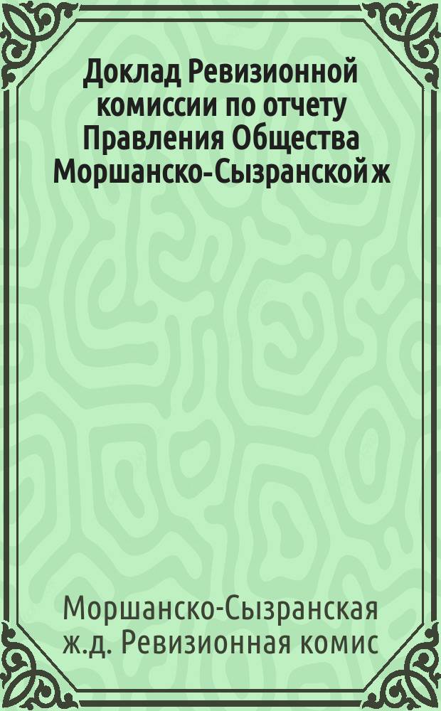 Доклад Ревизионной комиссии по отчету Правления Общества Моршанско-Сызранской ж. д. с 1-го января по 1-е октября 1889 года