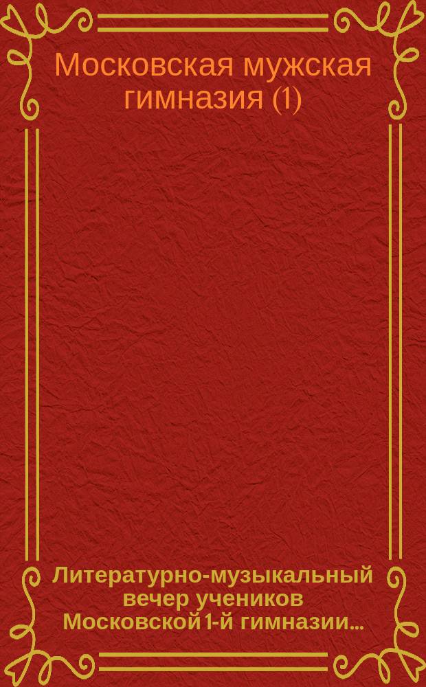 Литературно-музыкальный вечер учеников Московской 1-й гимназии... : Программа