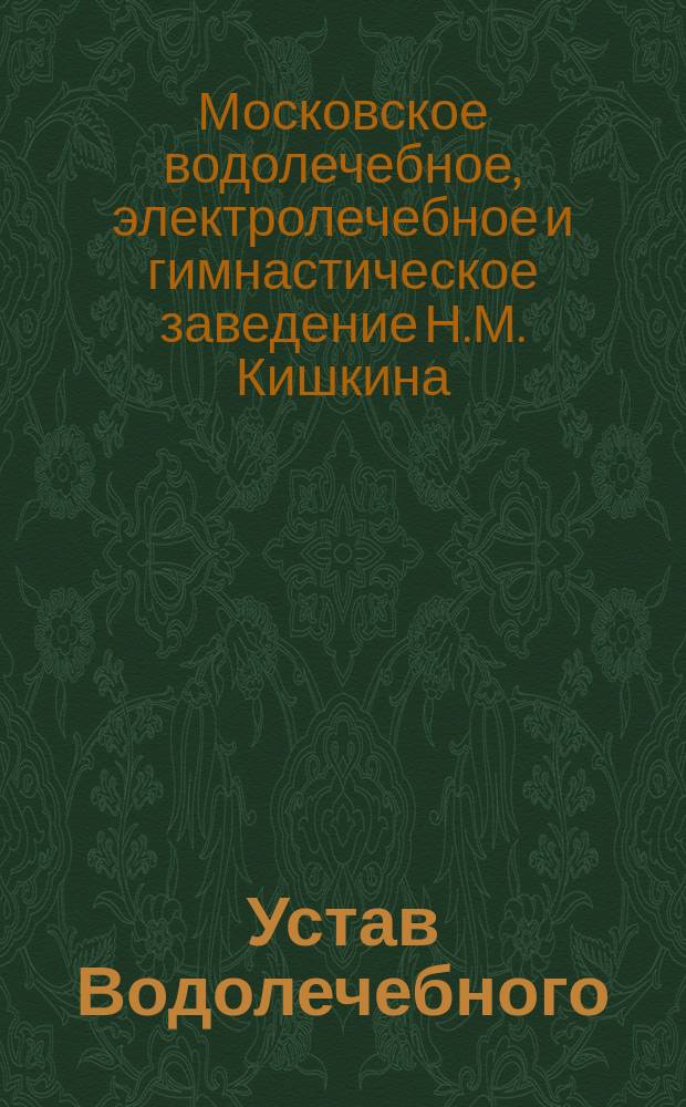 Устав Водолечебного (бывшего Роледера) электролечебного и гимнастического заведения в Москве врача Александра Корнилова : Утв. 29 мая 1890 г.