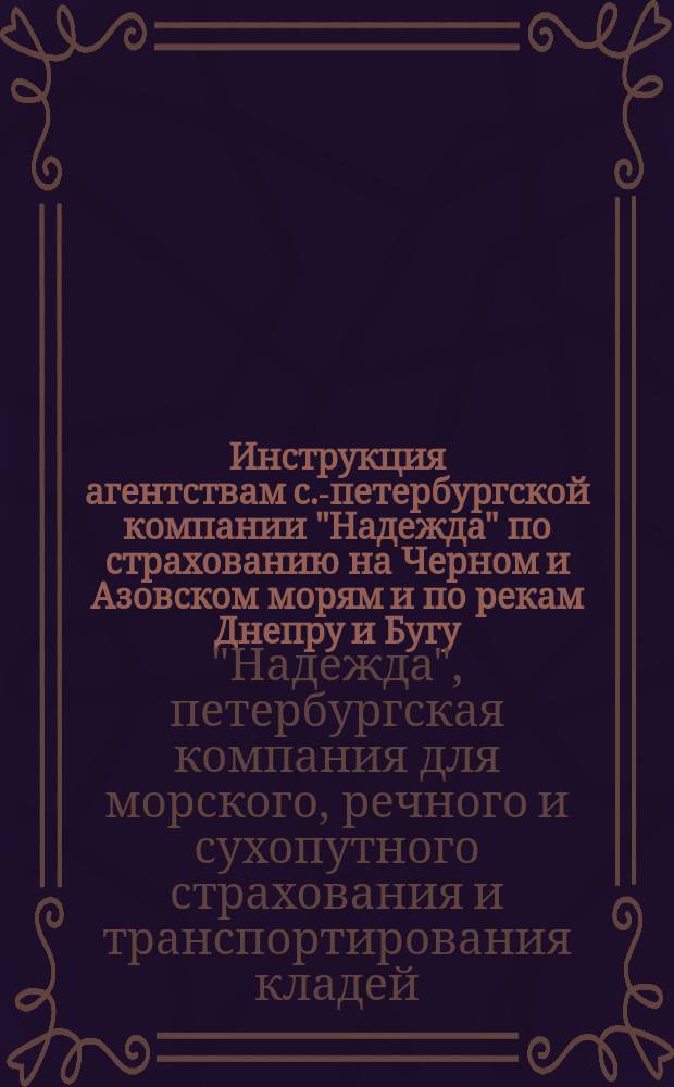 Инструкция агентствам с.-петербургской компании "Надежда" по страхованию на Черном и Азовском морям и по рекам Днепру и Бугу