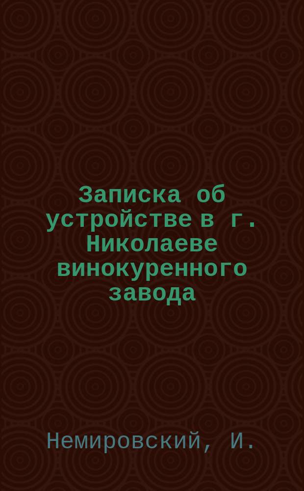 [Записка об устройстве в г. Николаеве винокуренного завода]