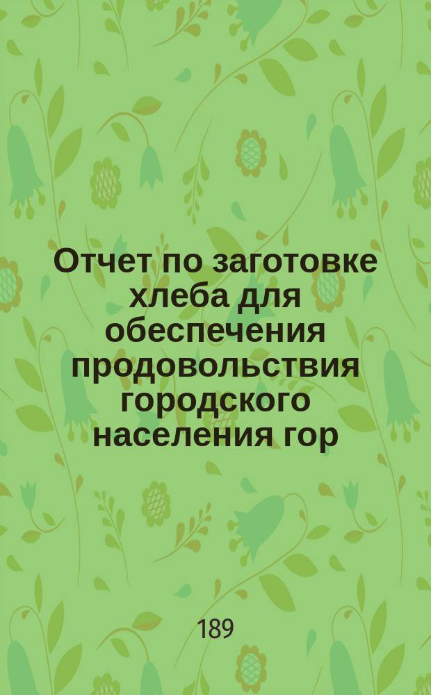 Отчет по заготовке хлеба для обеспечения продовольствия городского населения гор. Н.-Новгорода... ... за 1891-1893 гг.