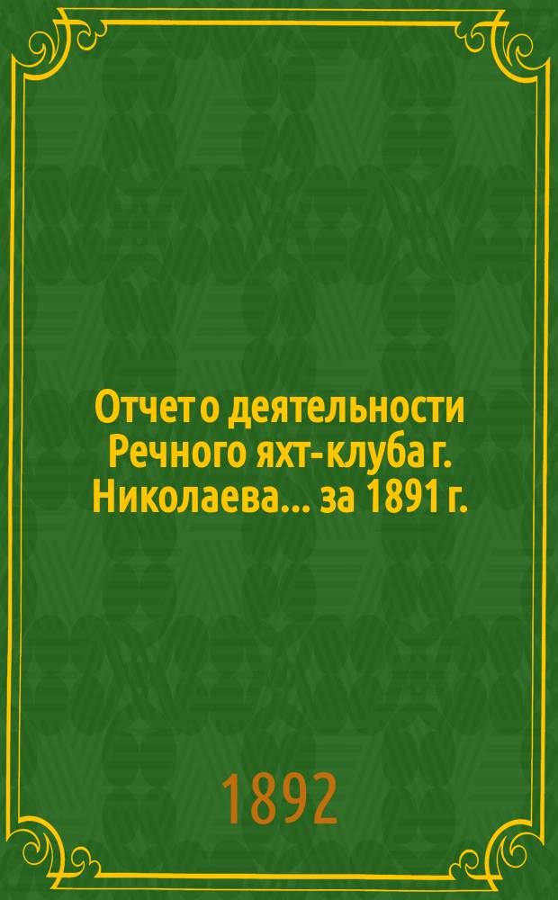 Отчет о деятельности Речного яхт-клуба г. Николаева... за 1891 г.