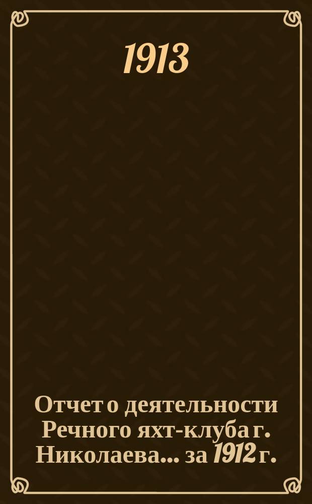Отчет о деятельности Речного яхт-клуба г. Николаева... за 1912 г.
