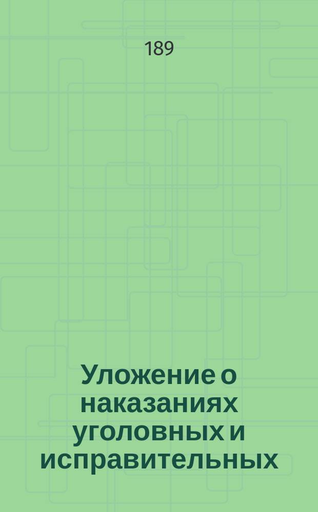 Уложение о наказаниях уголовных и исправительных: Изд. 1885 г., со включением статей по Продолжениям 1890 и 1891 гг.; Устав о наказаниях, налагаемых мировыми судьями