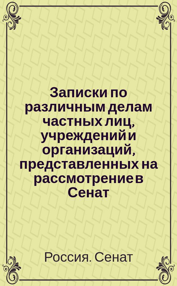 [Записки по различным делам частных лиц, учреждений и организаций, представленных на рассмотрение в Сенат