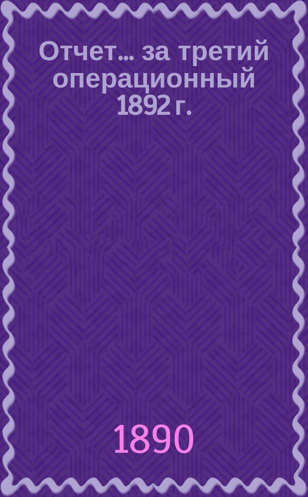 Отчет... ... за третий операционный 1892 г. : ... за третий операционный 1892 г. Баланс на 1 января 1893 г.