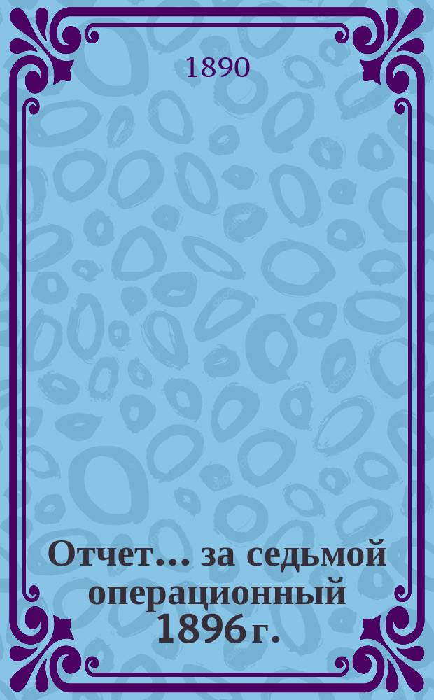 Отчет... ... за седьмой операционный 1896 г. : ... за седьмой операционный 1896 г. Баланс на 1 января 1897 г.