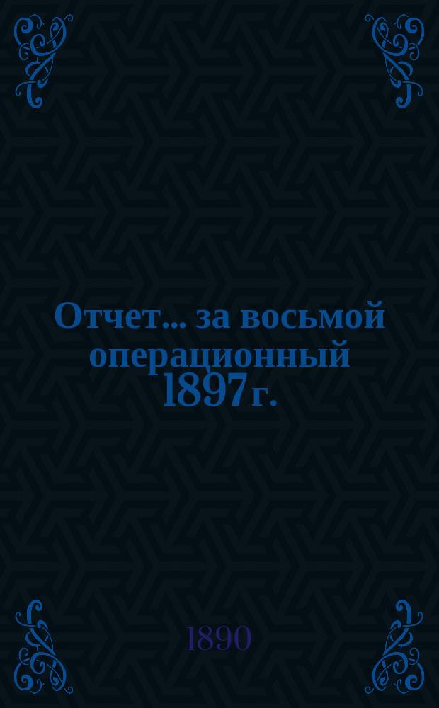 Отчет... ... за восьмой операционный 1897 г. : ... за восьмой операционный 1897 г. Баланс на 1 января 1898 г.