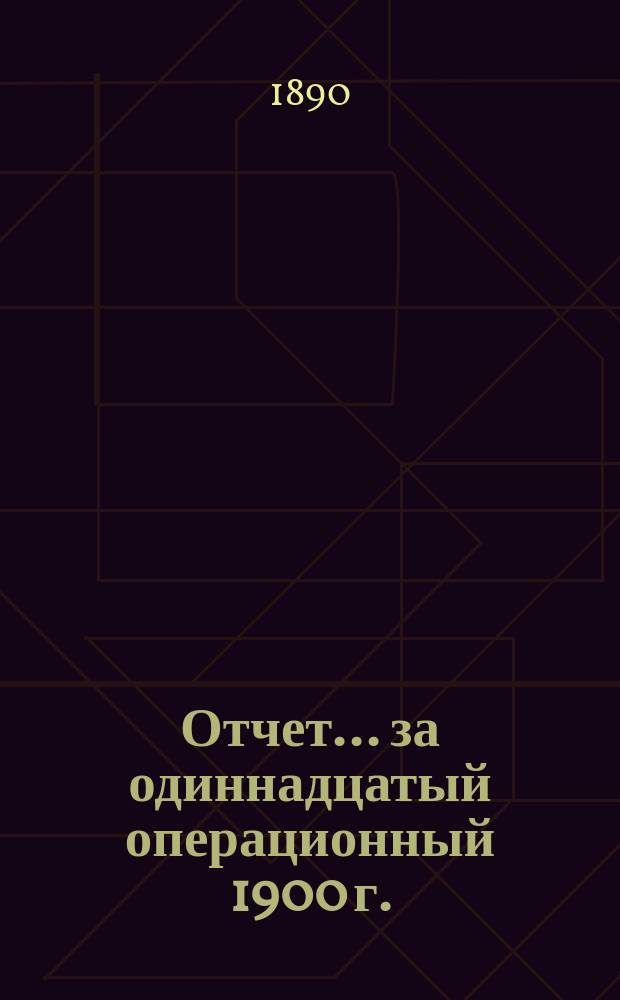 Отчет... ... за одиннадцатый операционный 1900 г. : ... за одиннадцатый операционный 1900 г. Баланс на 1-е января 1901 г.