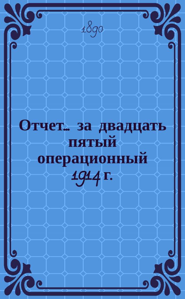 Отчет... ... за двадцать пятый операционный 1914 г. : ... за двадцать пятый операционный 1914 г. Баланс на 1-е января 1915 г.