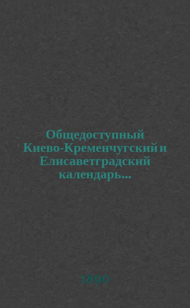 Общедоступный Киево-Кременчугский и Елисаветградский календарь...; Киевский железнодорожный контрактовый спутник