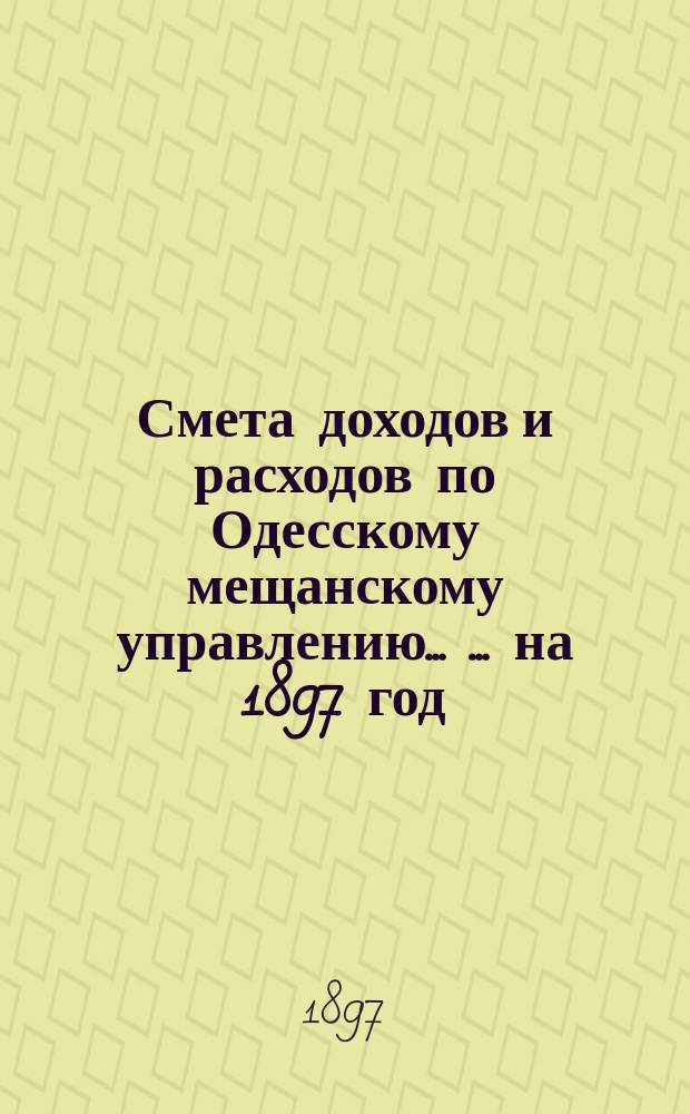 Смета доходов и расходов по Одесскому мещанскому управлению ... ... на 1897 год