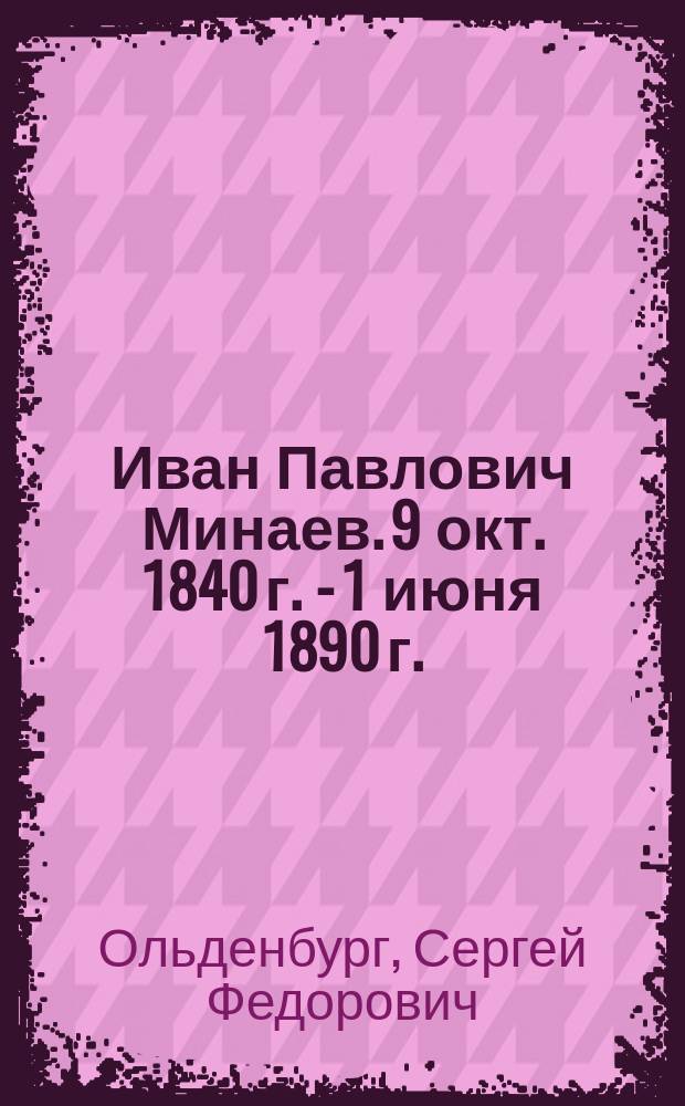 Иван Павлович Минаев. 9 окт. 1840 г. - 1 июня 1890 г. : (Некролог)
