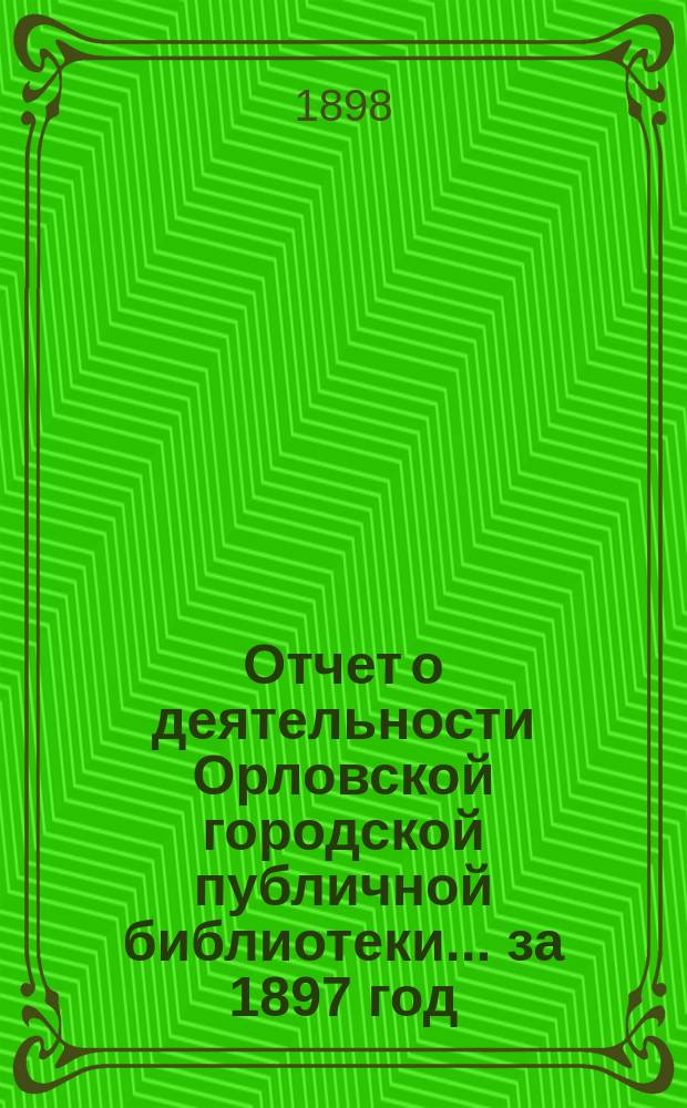 Отчет о деятельности Орловской городской публичной библиотеки ... за 1897 год