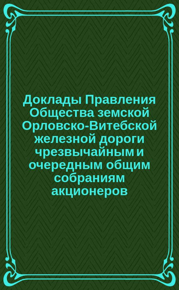 [Доклады Правления Общества земской Орловско-Витебской железной дороги чрезвычайным и очередным общим собраниям акционеров. ... 17 марта 1890 года