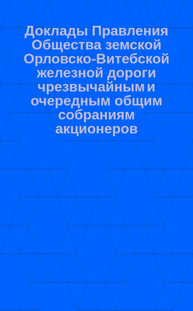 [Доклады Правления Общества земской Орловско-Витебской железной дороги чрезвычайным и очередным общим собраниям акционеров. ... 9/23 ноября 1893 г.