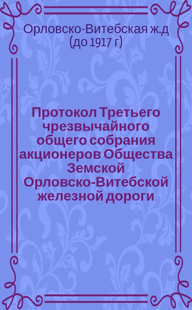 Протокол Третьего чрезвычайного общего собрания акционеров Общества Земской Орловско-Витебской железной дороги, состоявшегося 17-го марта 1890 года в присутствии назначенного Министерством путей сообщения коллежского ассесора Томашевского