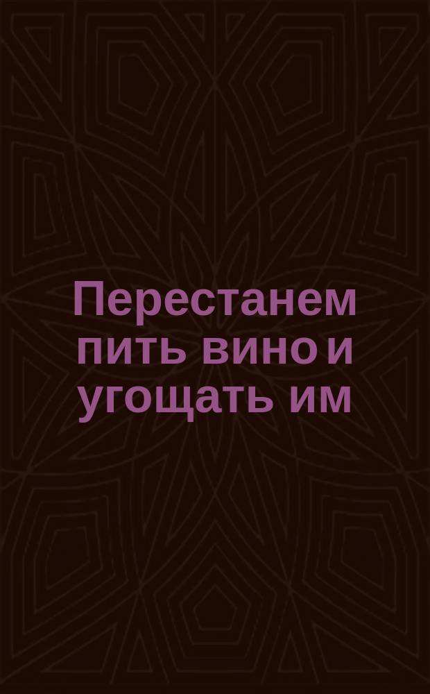 Перестанем пить вино и угощать им