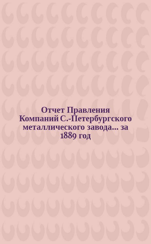 Отчет Правления Компаний С.-Петербургского металлического завода... ... за 1889 год