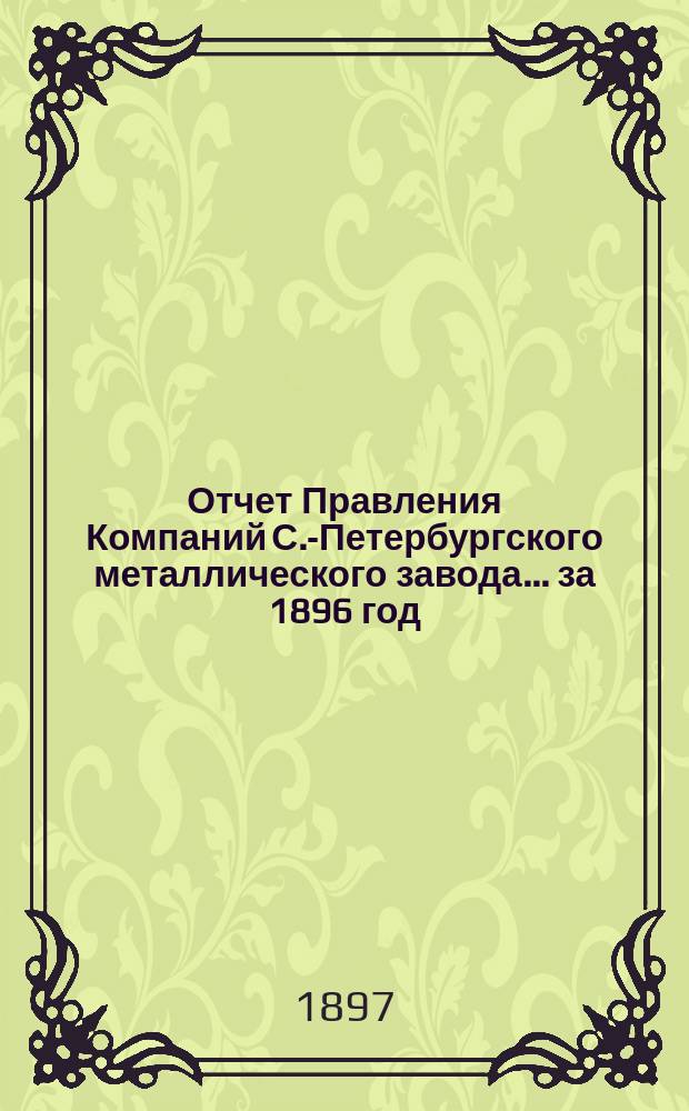 Отчет Правления Компаний С.-Петербургского металлического завода... ... за 1896 год