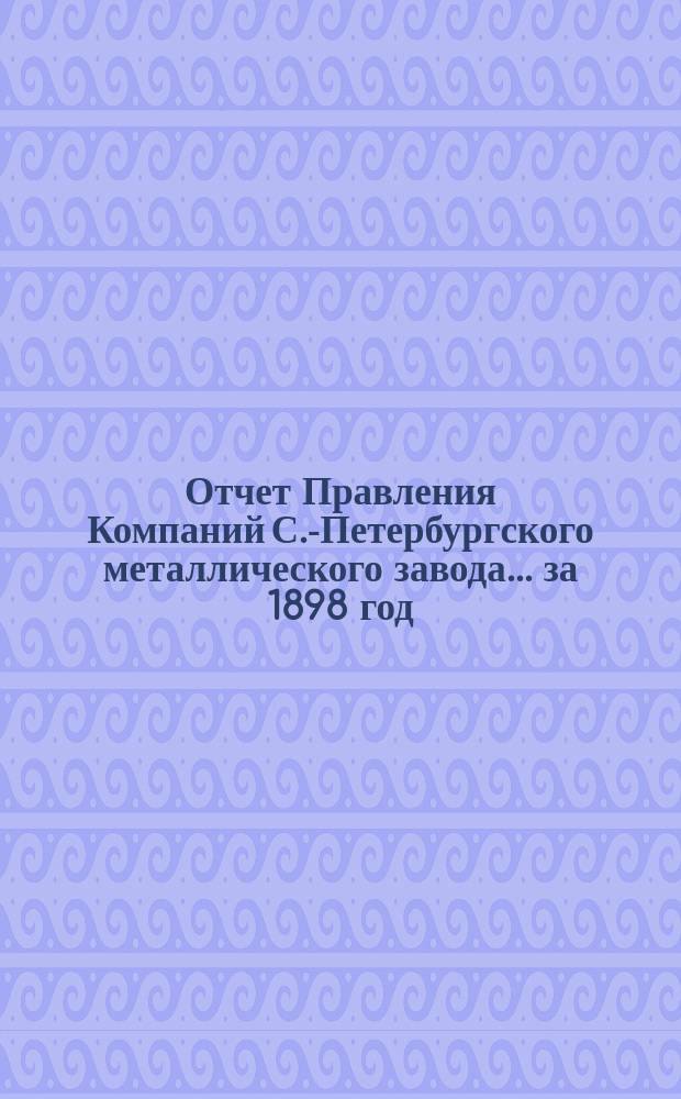 Отчет Правления Компаний С.-Петербургского металлического завода... ... за 1898 год